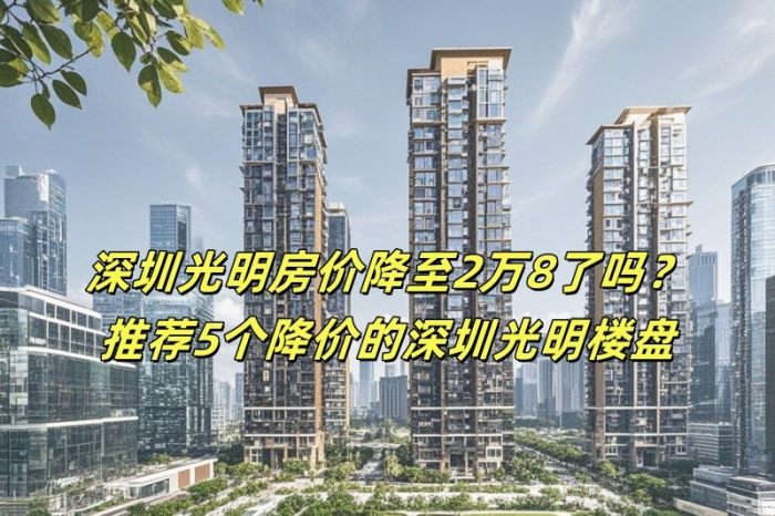 深圳光明房价降至2万8了吗？推荐5个降价的深圳光明楼盘-深圳购房网